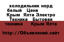 холодильник норд белый › Цена ­ 6 000 - Крым, Ялта Электро-Техника » Бытовая техника   . Крым,Ялта